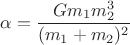 $$\alpha=\dfrac{Gm_{1}m_{2}^{3}}{(m_{1}+m_{2})^{2}}$$