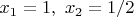 $x_1 = 1,  \ x_2 = 1/2$