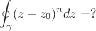 $$\oint_\gamma (z-z_0)^n dz=?$$