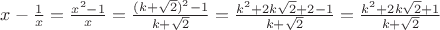 $x-\frac {1}{x}=\frac{x^2-1}{x}=\frac{(k+\sqrt2)^2-1}{k+\sqrt2}=\frac{k^2+2k\sqrt2+2-1}{k+\sqrt2}=\frac{k^2+2k\sqrt2+1}{k+\sqrt2}$