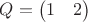 $Q=\begin{pmatrix}1 & 2 \end{pmatrix}$