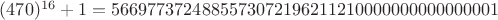 $(470)^{16}+1 = 5669773724885573072196211210000000000000001$