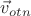 $\vec{v}_{otn}$
