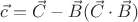$\vec c =\vec C - \vec B (\vec C \cdot \vec B)$