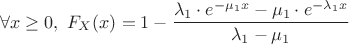 $$\forall x \geq 0, ~ F_X(x) = 1-\dfrac{\lambda_1\cdot e^{-\mu_1 x}-\mu_1\cdot e^{-\lambda_1 x}}{\lambda_1-\mu_1}$$