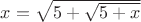 $x=\sqrt{5+\sqrt{5+x}}$