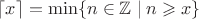 $\lceil x\rceil =\min\{n\in {\mathbb {Z}}\mid n\geqslant x\}$