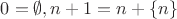 $0 = \emptyset, n + 1 = n + \{n\}$