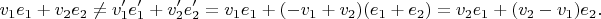 $$v_1e_1+v_2e_2\neq v_1^\prime e_1^\prime+v_2^\prime e_2^\prime=v_1e_1+(-v_1+v_2)(e_1+e_2)=v_2e_1+(v_2-v_1)e_2.$$