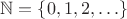 $\mathbb{N} = \{ 0,1,2, \ldots \}$