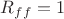 $R_{ff}=1$