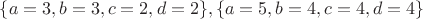 $ \{ a = 3, b = 3, c = 2, d = 2\},\{ a = 5, b = 4, c = 4, d = 4\}$