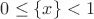 $0\le \{ x \} <1$