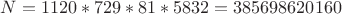 $N = 1120*729*81*5832 = 385698620160$ $N = 1120*729*81*5832 = 385698620160$