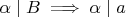 $\alpha \mid B \implies \alpha \mid a$