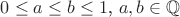 $0\leq a \leq b \leq 1$, $a,b\in \mathbb Q$ $0\leq a \leq b \leq 1$, $a,b\in \mathbb Q$