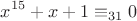 $$
x^{15}  + x + 1 \equiv _{31} 0
$$