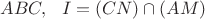 $ABC,\ \ I=(CN)\cap (AM)$