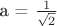 а = $\frac 1 {\sqrt{2}}$ а = $\frac 1 {\sqrt{2}}$