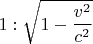 $$1:\sqrt {1 - \frac{{v^2 }}{{c^2 }}} $$