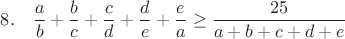 $8.~~~\dfrac{a}{b} + \dfrac{b}{c} + \dfrac{c}{d} + \dfrac{d}{e} + \dfrac{e}{a} \geq\dfrac{25}{a+b+c+d+e}$
