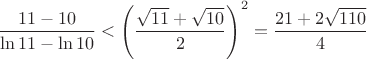 $$
\frac{11-10}{\ln11-\ln10} < \left(\frac{\sqrt{11}+\sqrt{10}}{2}\right)^2=\frac{21+2\sqrt{110}}{4}
$$