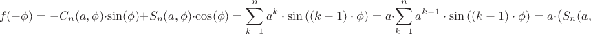 $$f(-\phi) = -C_{n}(a,\phi)\cdot\sin(\phi)  + S_{n}(a,\phi)\cdot\cos(\phi) = \sum\limits_{k=1}^{n}{a^{k} \cdot \sin \left(  (k-1) \cdot \phi \right) } = a \cdot \sum\limits_{k=1}^{n}{a^{k-1} \cdot \sin \left(  (k-1) \cdot \phi \right) } = a \cdot  \left( S_{n}(a,\phi) + a^{0} \cdot \sin(0\cdot\phi) - a^{n}\cdot\sin(n \cdot\phi) \right) .$$
