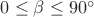 $0\leq\beta \leq 90^\circ$