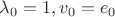 $\lambda_0=1, v_0=e_0$ $\lambda_0=1, v_0=e_0$