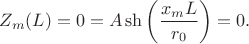 $$
Z_m(L) = 0 = A \sh \left( \dfrac{x_m L}{r_0} \right) = 0.
$$