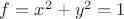 $f=x^{2}+y^{2}=1$
