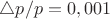 $\triangle p/p = 0,001$
