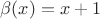 $\beta (x) = x +1$