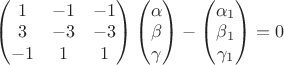 $\begin{pmatrix}
1 &  -1&-1 \\ 
3 &  -3&-3 \\ 
-1 &  1&1
\end{pmatrix}\begin{pmatrix}
\alpha\\ 
\beta\\ 
\gamma
\end{pmatrix}-\begin{pmatrix}
\alpha_1\\ 
\beta_1\\ 
\gamma_1
\end{pmatrix}=0$