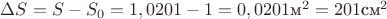$\Delta S=S-S_0=1,0201-1=0,0201 \text{м}^2=201 \text {см}^2$