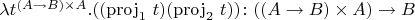 $\lambda t^{(A\to B)\times A}. ((\mathrm{proj}_1\ t)(\mathrm{proj}_2\ t)) \colon ((A\to B)\times A)\to B$