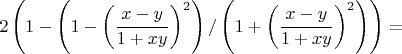 $$\[
2\left( {1 - \left( {1 - \left( {\frac{{x - y}}{{1 + xy}}} \right)^2 } \right)/\left( {1 + \left( {\frac{{x - y}}{{1 + xy}}} \right)^2 } \right)} \right) = 
\]$