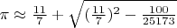 $\pi\approx\frac{11}{7}+\sqrt{(\frac{11}{7})^2-\frac{100}{25173}}$