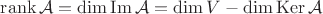 $\operatorname{rank}\mathcal{A}=\operatorname{dim}\operatorname{Im}\mathcal{A}=\operatorname{dim}V-\operatorname{dim}\operatorname{Ker}\mathcal{A}$