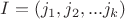 $I = (j_1, j_2, ... j_k)$