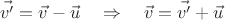 $$\vec{v'}=\vec{v}-\vec{u} \quad \Rightarrow \quad \vec{v}=\vec{v'}+\vec{u}$$