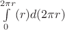$\int\limits_{0}^{2\pi r} (r)d(2\pi r)$