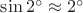 $\sin 2^\circ\approx 2^\circ$