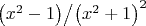 ${{\left( {x^2  - 1} \right)} \mathord{\left/ {\vphantom {{\left( {x^2  - 1} \right)} {\left( {x^2  + 1} \right)}}} \right. \kern-\nulldelimiterspace} {\left( {x^2  + 1} \right)}}^2 $