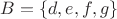 $B=\left\{ d,e,f,g \right\} $