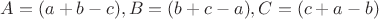 $A=(a+b-c), B=(b+c-a), C=(c+a-b)$