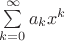 $\sum \limits_{k=0}^{\infty}a_kx^k$