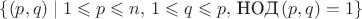 $\{(p,q) \mid 1 \leqslant p \leqslant n, \, 1 \leqslant q \leqslant p, \, \text{НОД}\,(p,q)=1\}$