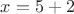 $x=5+2$