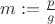 $m := \frac{p}{g}$